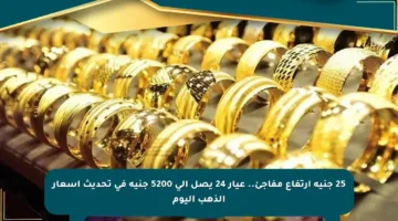 25 جنيه ارتفاع مفاجئ.. عيار 24 يصل إلى 5200 جنيه في تحديث أسعار الذهب اليوم